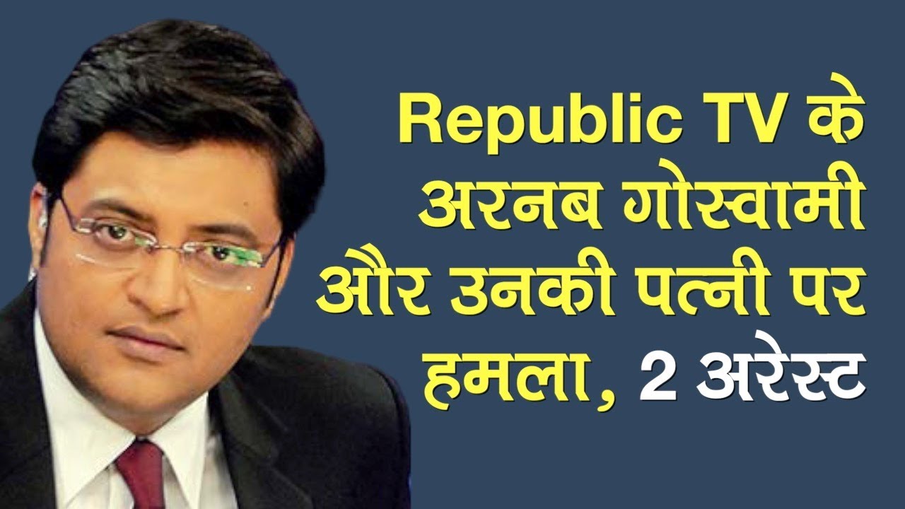 Republic TV के Arnab Goswami और उनकी पत्नी पर हमले में 2 अरेस्ट