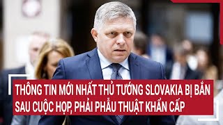 Tin thế giới: Thông tin mới nhất thủ tướng Slovakia bị bắn sau cuộc họp, phẫu thuật khẩn cấp