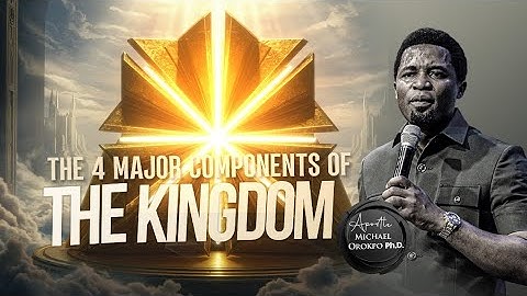 The 4 Major Components of the Kingdom - Apostle Michael Orokpo, Ph.D.