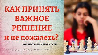 Как ПРИНЯТЬ РЕШЕНИЕ о котором вы не пожалеете? Ритуал НЛП. О разводе, о переезде, о покупке квартиры