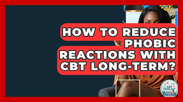 How To Reduce Phobic Reactions With CBT Long-Term? - CBT Toolkit