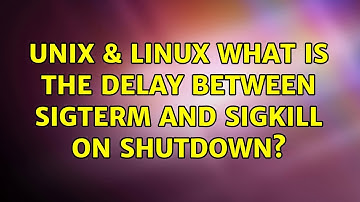 Unix & Linux: What is the delay between SIGTERM and SIGKILL on shutdown?