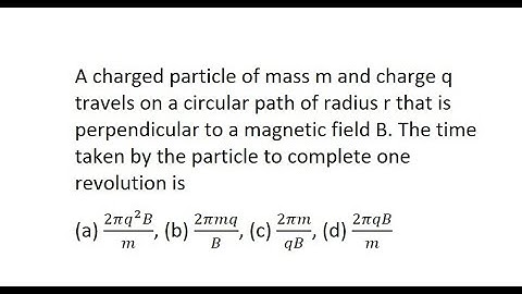35 | A charged particle of mass m and charge q travels on a circular path of radius r that is