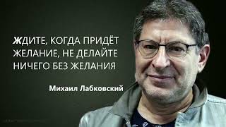 ЖДИТЕ, КОГДА ПРИДЁТ ЖЕЛАНИЕ, НЕ ДЕЛАЙТЕ НИЧЕГО БЕЗ ЖЕЛАНИЯ Михаил Лабковский