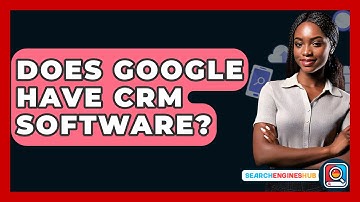 Does Google Have CRM Software? - SearchEnginesHub.com