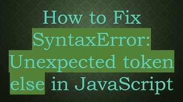 How to Fix SyntaxError: Unexpected token else in JavaScript