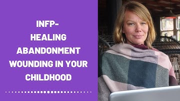 INFP - Healing Abandonment Wounding In Your Childhood (Healing)
