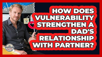 How Does Vulnerability Strengthen A Dad