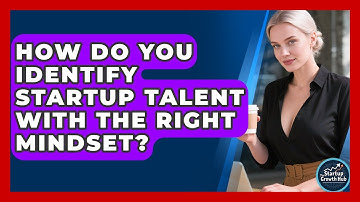 How Do You Identify Startup Talent With The Right Mindset? - The Startup Growth Hub