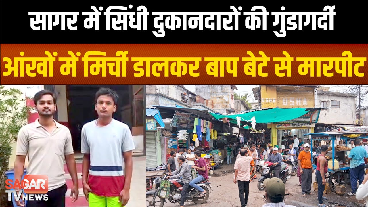Sagar - नया बाजार में सिंधी दुकानदारों की दादागिरी, बाप बेटे की आंखों में मिर्ची डालकर पी-टा