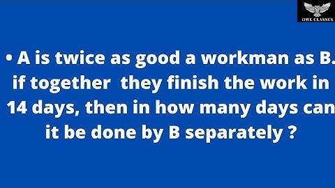 A is twice as good a workman as B. if together  they finish the work in 14 days, then in how many...
