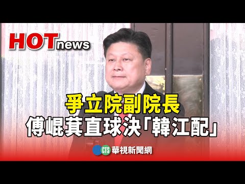 爭立院副院長 傅崐萁10：30記者會 直球決「韓江配」｜華視新聞 20240121