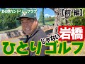 岩橋ひとりじゃないゴルフ in 堺カントリークラブ【前編】