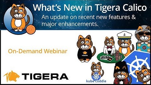 What’s New in Tigera Calico:  An Update on Recent Features & Enhancements