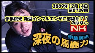 伊集院光 深夜の馬鹿力 2009年12月14日 第0739回 伊集院光 新型インフルエンザに感染か？！のはなし