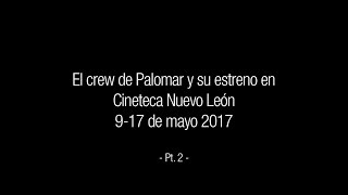 El crew de Palomar sobre su estreno en Cineteca NL - 9 al 17 de mayo 2017 - Parte 2