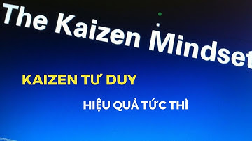 KAIZEN TƯ DUY, NÂNG CAO NĂNG SUẤT, LOẠI BỎ LÃNG PHÍ TẠO HIỆU QUẢ TỨC THÌ