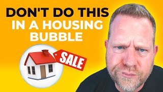 The Housing Bubble: 5 Things YOU SHOULD Not Do