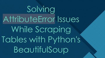 Solving AttributeError Issues While Scraping Tables with Python