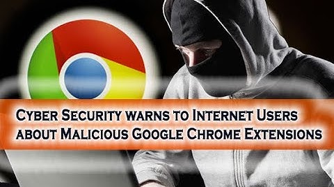 Cyber Security warns to Internet Users about Malicious Google Chrome Extensions