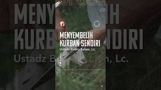 Menyembelih Kurban Sendiri  Ustadz Badru Salam Lc
