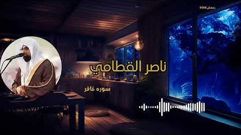 سورة غافر | المصحف المرتل للشيخ ناصر القطامي من رمضان ١٤٤٤هـ | Surah Ghafir