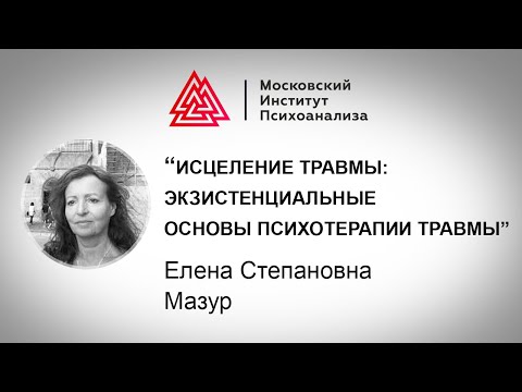 Лекция Е.С.Мазур «Исцеление травмы: экзистенциальные основы психотерапии травмы»