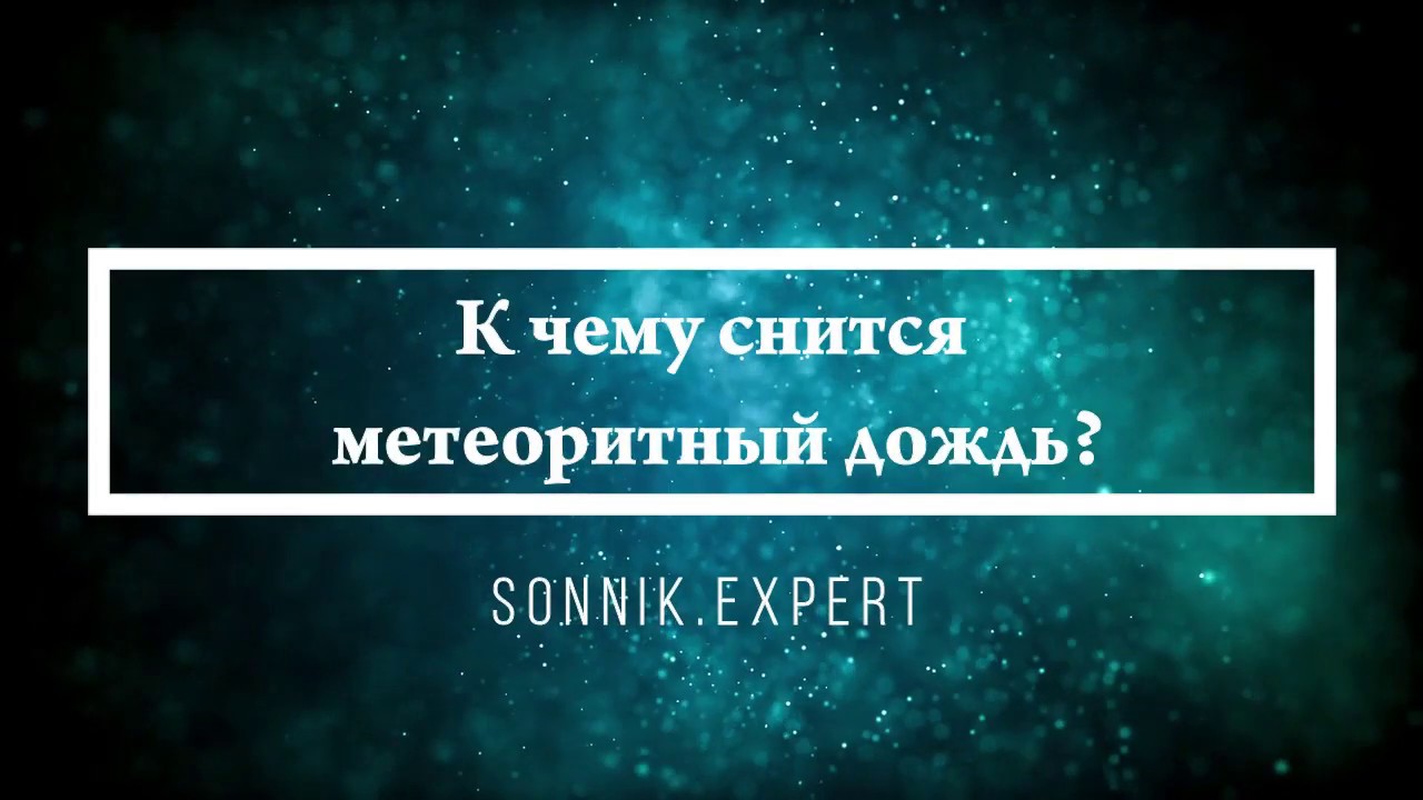 К чему снится метеоритный дождь - Онлайн Сонник Эксперт