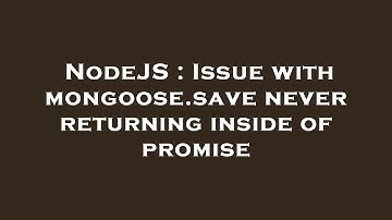 NodeJS : Issue with mongoose.save never returning inside of promise