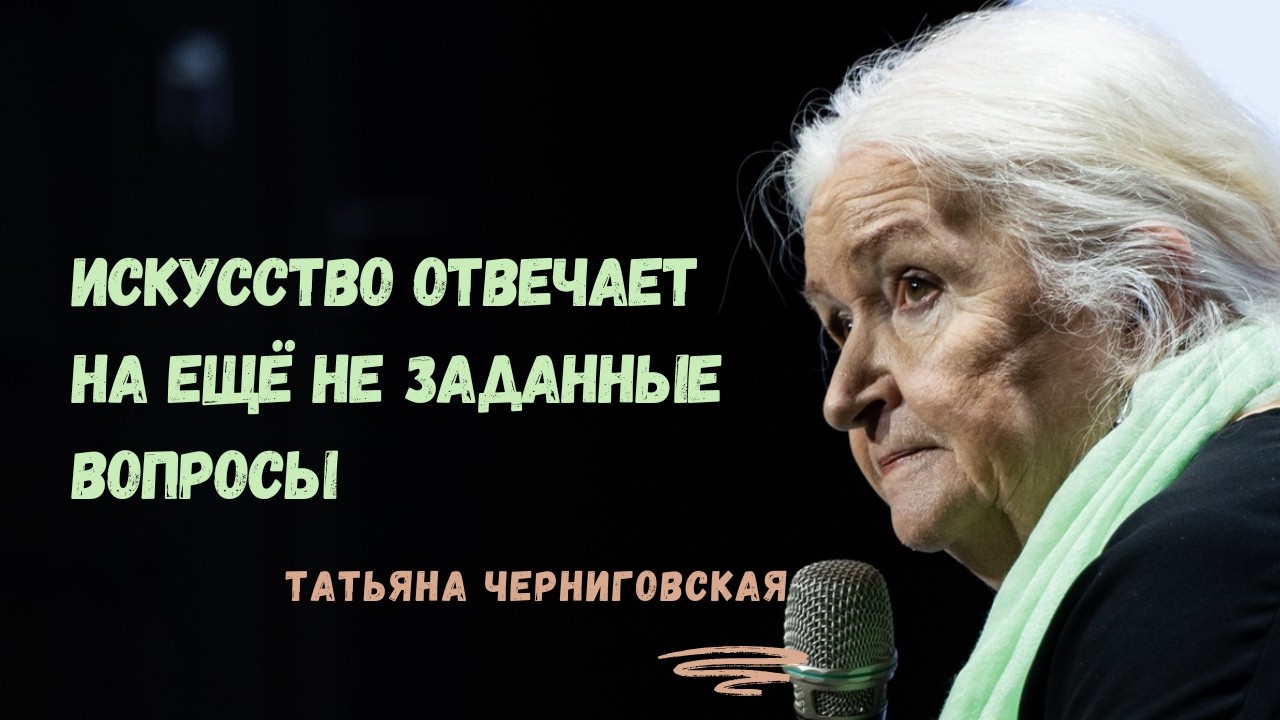 Искусство отвечает на ещё не заданные вопросы. Татьяна Черниговская