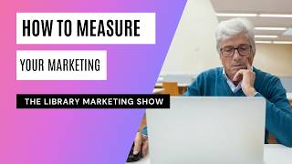 How to Really Measure What's Working in Library Marketing... Without Invading Patron Privacy