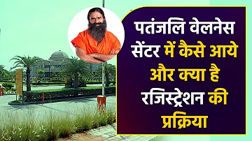 पतंजलि वेलनेस सेंटर में कैसे आये और क्या है रजिस्ट्रेशन की प्रक्रिया || Swami Ramdev