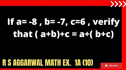 If a= -8 , b= -7, c=6 , verify that ( a+b)+c = a+( b+c)