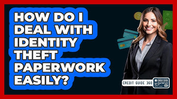 How Do I Deal With Identity Theft Paperwork Easily? - CreditGuide360.com