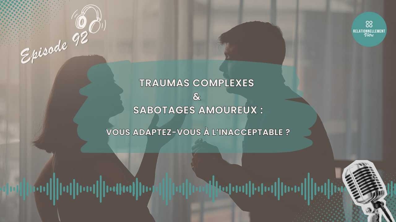 E92 – Traumas complexes et sabotages amoureux : avez-vous tendance à vous adapter à l’inacceptable ?