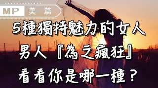 美篇：這5種獨特魅力的女人，男人『為之瘋狂』，看看你是哪一種？