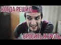 КОГДА РЕШИЛ БРОСИТЬ КУРИТЬ