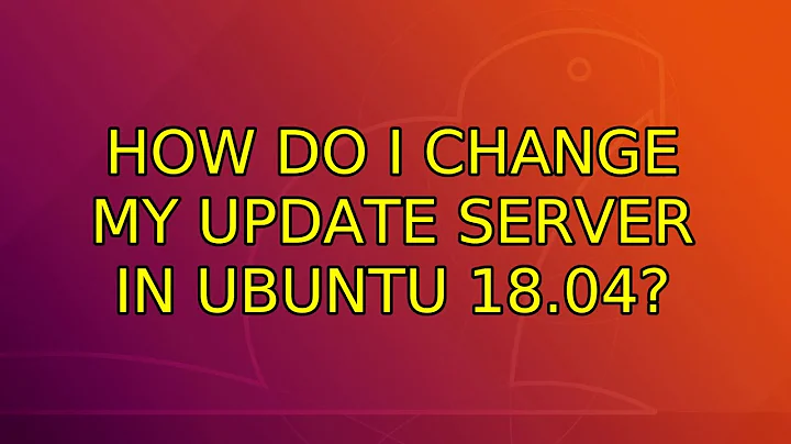 Ubuntu: How do I change my update server in Ubuntu 18.04?
