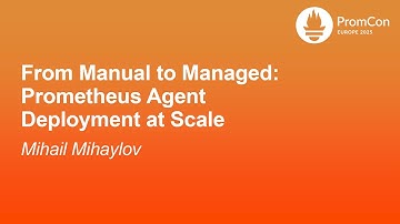 From Manual to Managed: Prometheus Agent Deployment at Scale - Mihail Mihaylov
