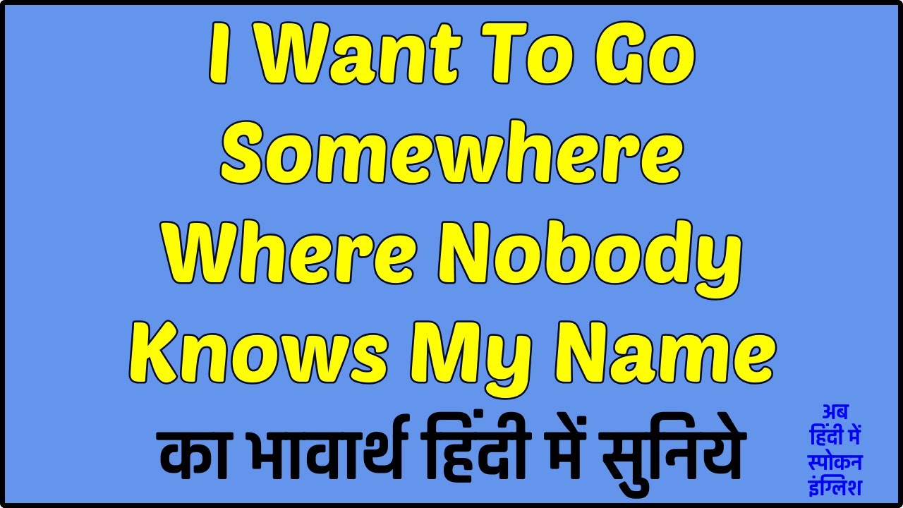 i-want-to-go-somewhere-where-nobody-knows-my-name-meaning-in-hindi
