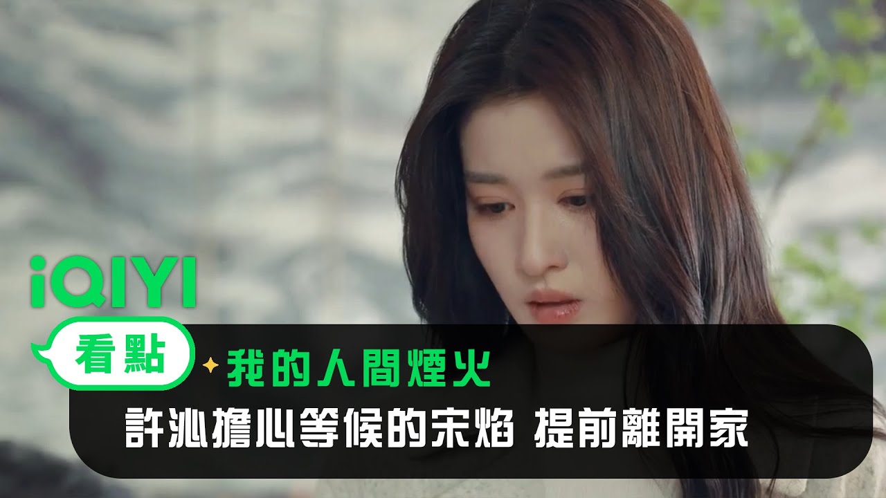 《我的人間煙火》EP33看點：許沁擔心等候的宋焰 提前離開家 | 愛奇藝