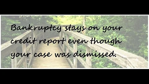 Bankruptcy Stays on your credit report even if your case is dismissed