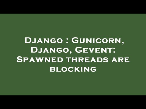 Django : Gunicorn, Django, Gevent: Spawned threads are blocking