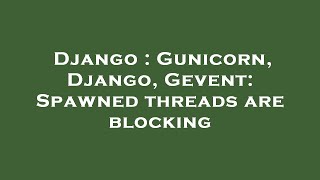 Django : Gunicorn, Django, Gevent: Spawned threads are blocking