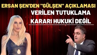 ERSAN ŞEN: GÜLŞEN HAKKINDAKİ TUTUKLAMA KARARI HUKUKİ DEĞİL