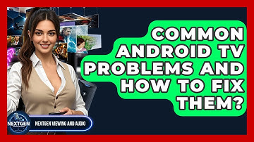 Common Android TV Problems And How To Fix Them? - NextGen Viewing and Audio