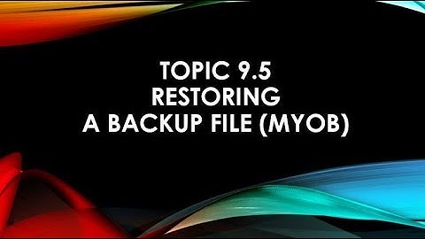 Topic 9.5 Restoring a Backup File MYOB