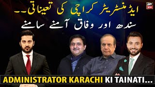 Appointment of Administrator Karachi | Sindh vs Federal Government Face to Face