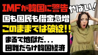 【地獄過ぎる韓国経済】IMFが韓国に警告！国も国民も無計画に借金急増。このままでは破綻！！