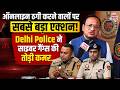 Delhi News: Cyber Crime पर दिल्ली पुलिस की सबसे बड़ी कार्रवाई! 900 से ज्यादा साइबर अपराधी गिरफ्तार..